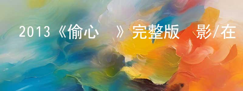 陳繼才的動漫綜藝大全,2013《偷心賊》完整版電影/在線觀看/百度云-美劇天堂
